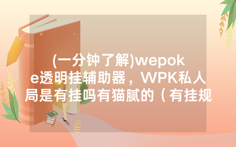 (一分钟了解)wepoke透明挂辅助器，WPK私人局是有挂吗有猫腻的（有挂规律）