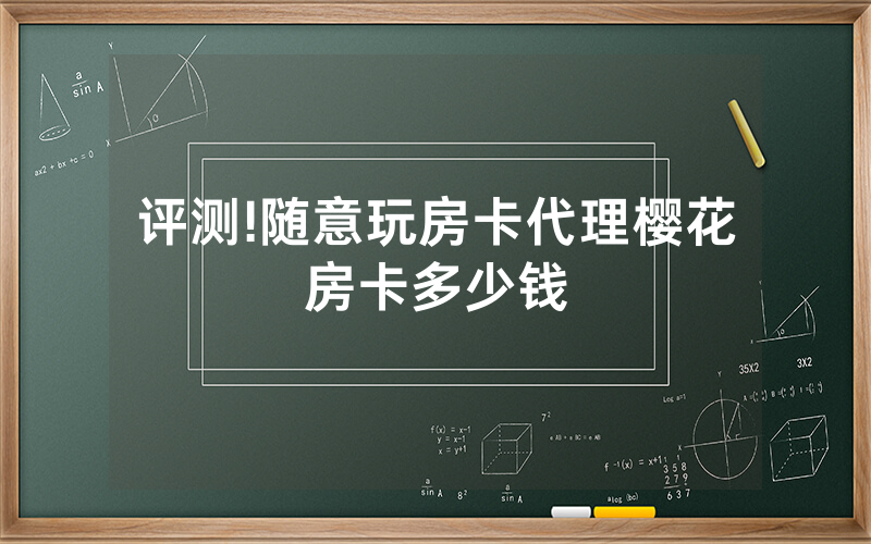 评测!随意玩房卡代理樱花房卡多少钱