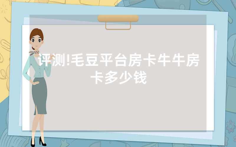 评测!毛豆平台房卡牛牛房卡多少钱