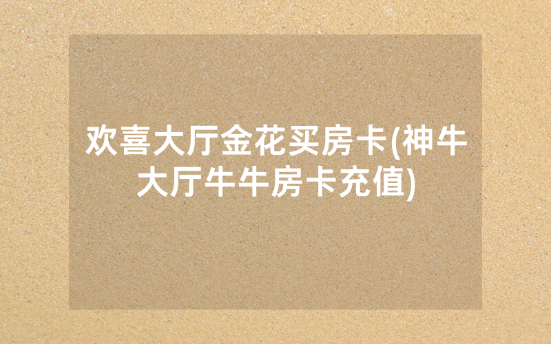 欢喜大厅金花买房卡(神牛大厅牛牛房卡充值)