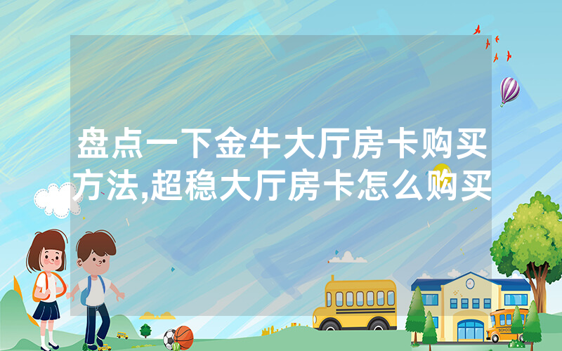 盘点一下金牛大厅房卡购买方法,超稳大厅房卡怎么购买