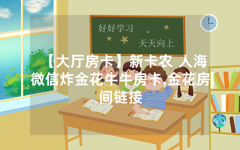 【大厅房卡】新卡农 人海微信炸金花牛牛房卡,金花房间链接