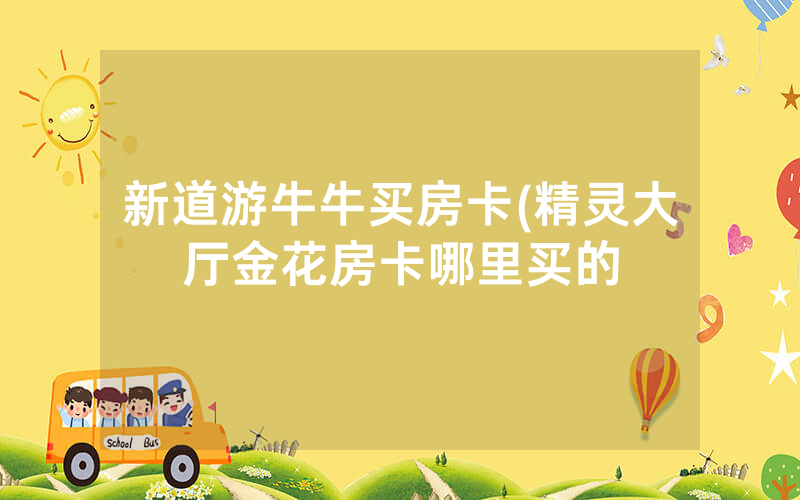新道游牛牛买房卡(精灵大厅金花房卡哪里买的