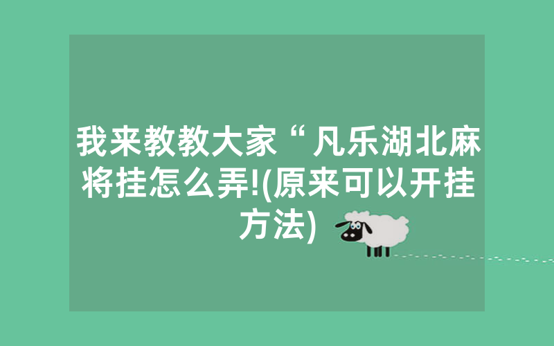 我来教教大家“凡乐湖北麻将挂怎么弄!(原来可以开挂方法)