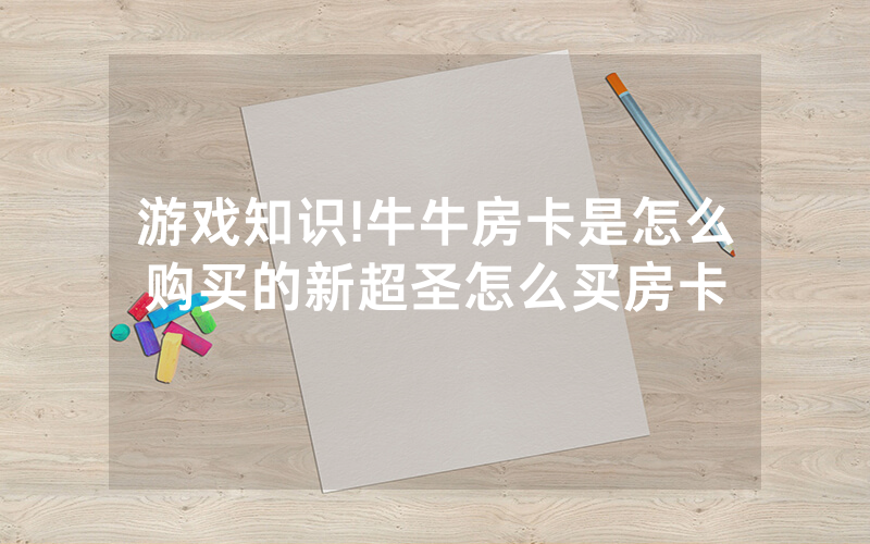游戏知识!牛牛房卡是怎么购买的新超圣怎么买房卡