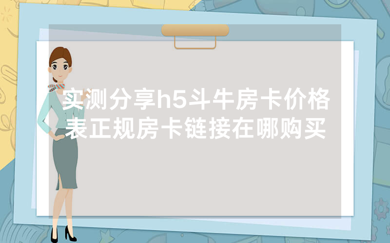 实测分享h5斗牛房卡价格表正规房卡链接在哪购买