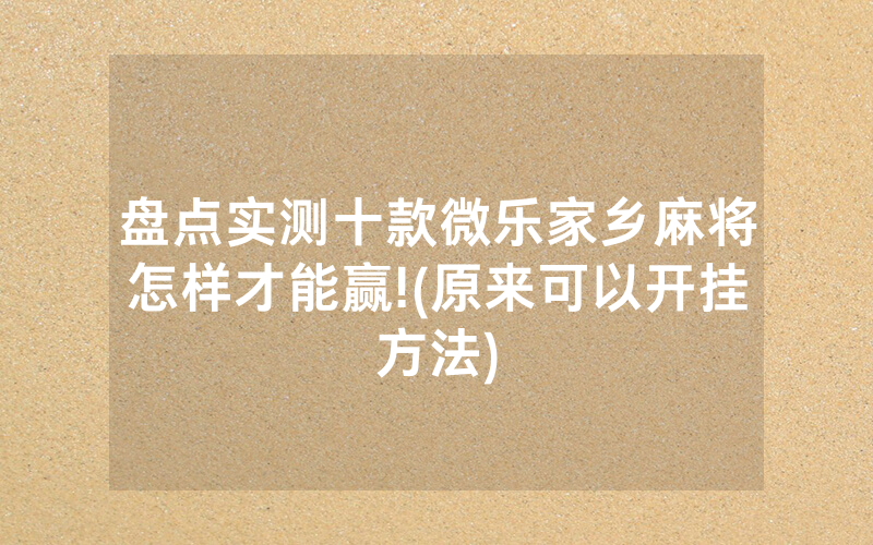 盘点实测十款微乐家乡麻将怎样才能赢!(原来可以开挂方法)