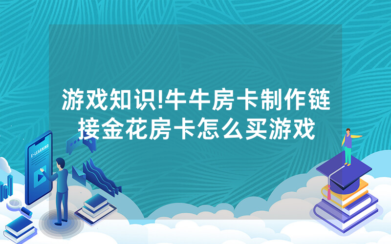游戏知识!牛牛房卡制作链接金花房卡怎么买游戏