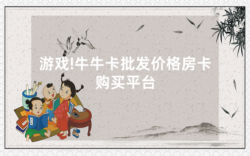 游戏!牛牛卡批发价格房卡购买平台