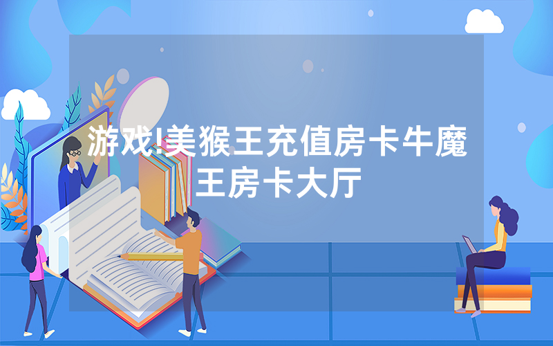 游戏!美猴王充值房卡牛魔王房卡大厅