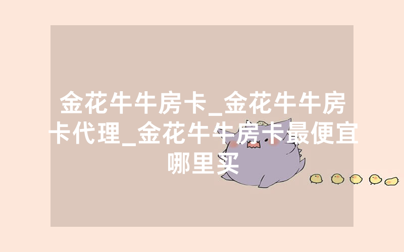 金花牛牛房卡_金花牛牛房卡代理_金花牛牛房卡最便宜哪里买
