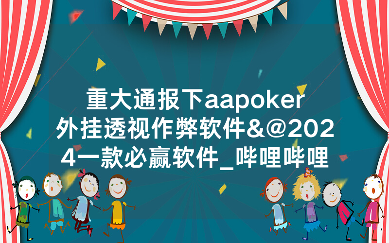 重大通报下aapoker外挂透视作弊软件&@2024一款必赢软件_哔哩哔哩