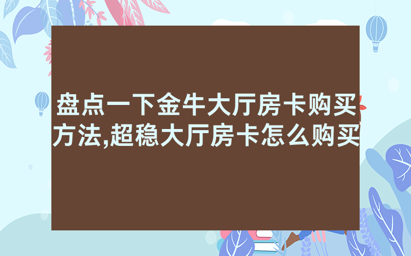 盘点一下金牛大厅房卡购买方法,超稳大厅房卡怎么购买