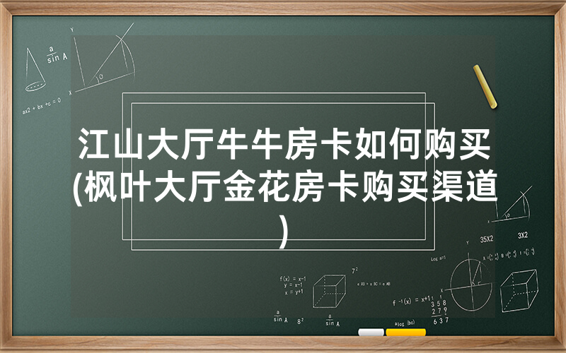 江山大厅牛牛房卡如何购买(枫叶大厅金花房卡购买渠道)