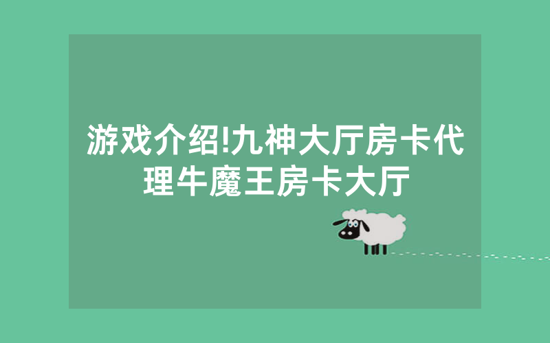 游戏介绍!九神大厅房卡代理牛魔王房卡大厅