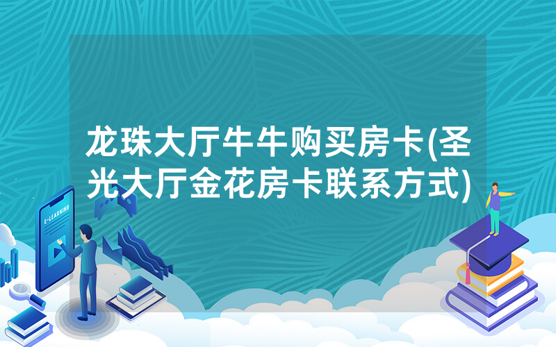 龙珠大厅牛牛购买房卡(圣光大厅金花房卡联系方式)