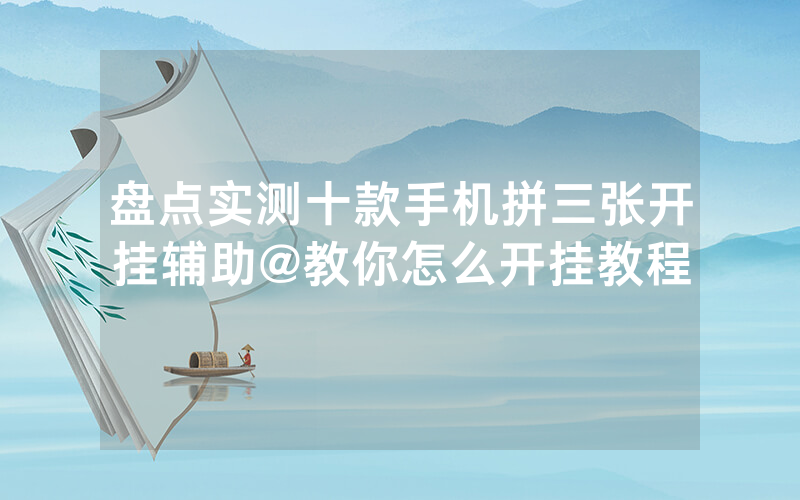 盘点实测十款手机拼三张开挂辅助@教你怎么开挂教程