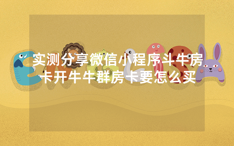 实测分享微信小程序斗牛房卡开牛牛群房卡要怎么买