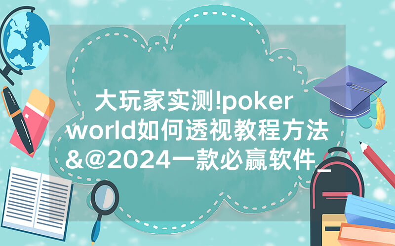 大玩家实测!poker world如何透视教程方法&@2024一款必赢软件_哔哩哔哩