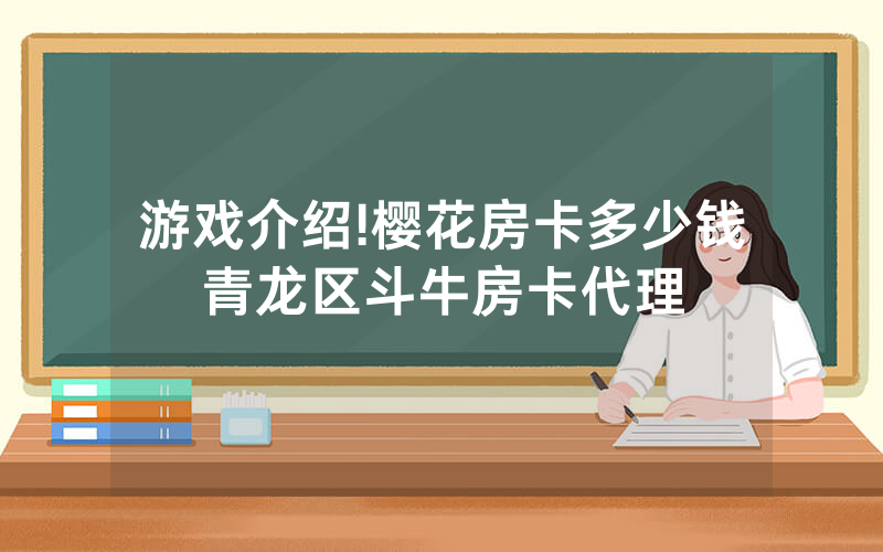 游戏介绍!樱花房卡多少钱青龙区斗牛房卡代理
