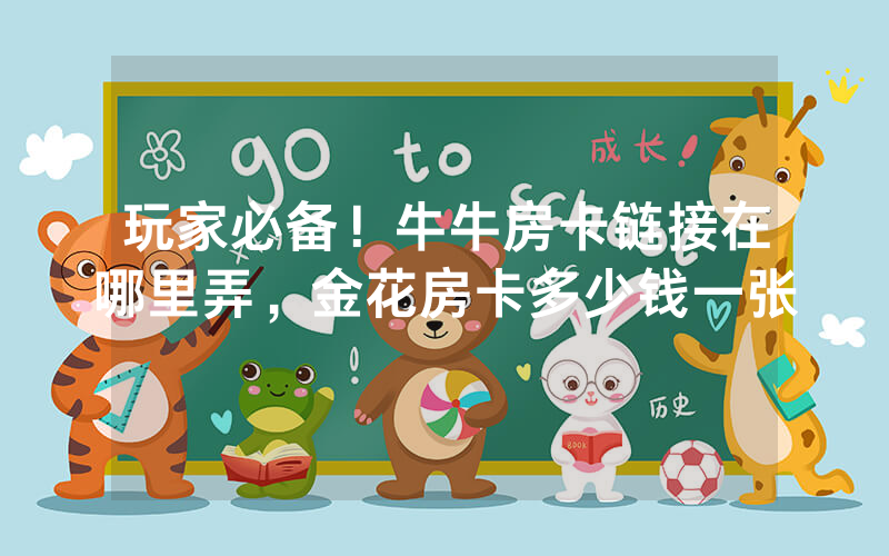 玩家必备！牛牛房卡链接在哪里弄，金花房卡多少钱一张