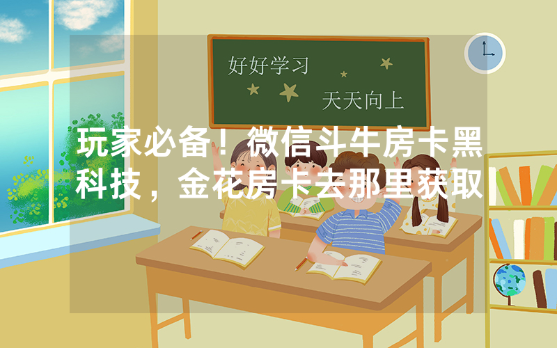 玩家必备！微信斗牛房卡黑科技，金花房卡去那里获取