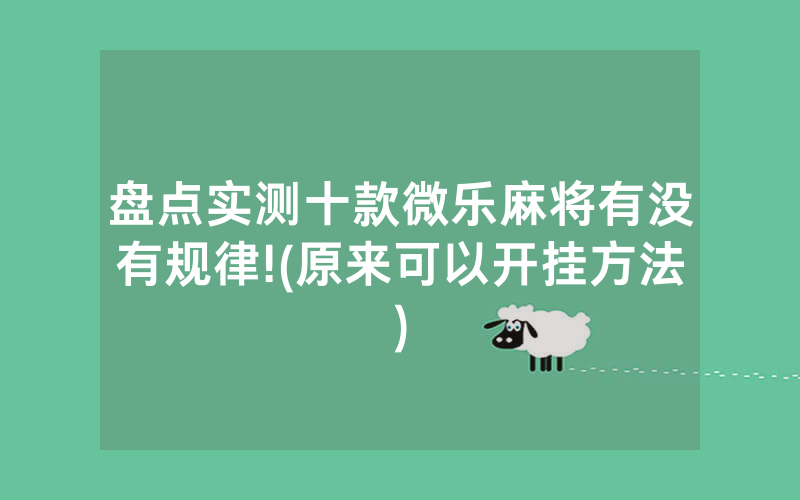 盘点实测十款微乐麻将有没有规律!(原来可以开挂方法)