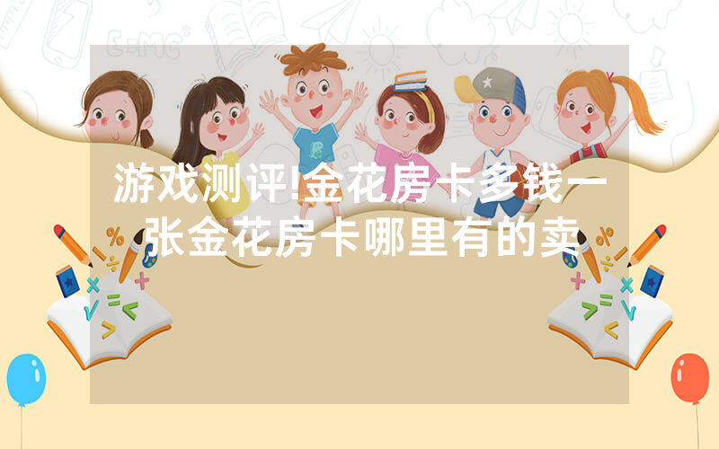 游戏测评!金花房卡多钱一张金花房卡哪里有的卖