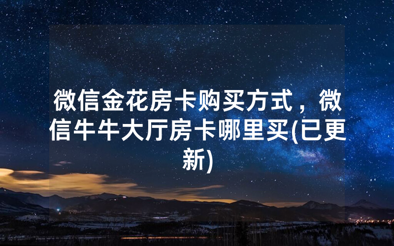 微信金花房卡购买方式，微信牛牛大厅房卡哪里买(已更新)