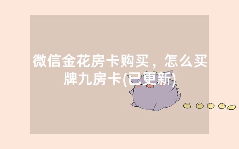 微信金花房卡购买，怎么买牌九房卡(已更新)