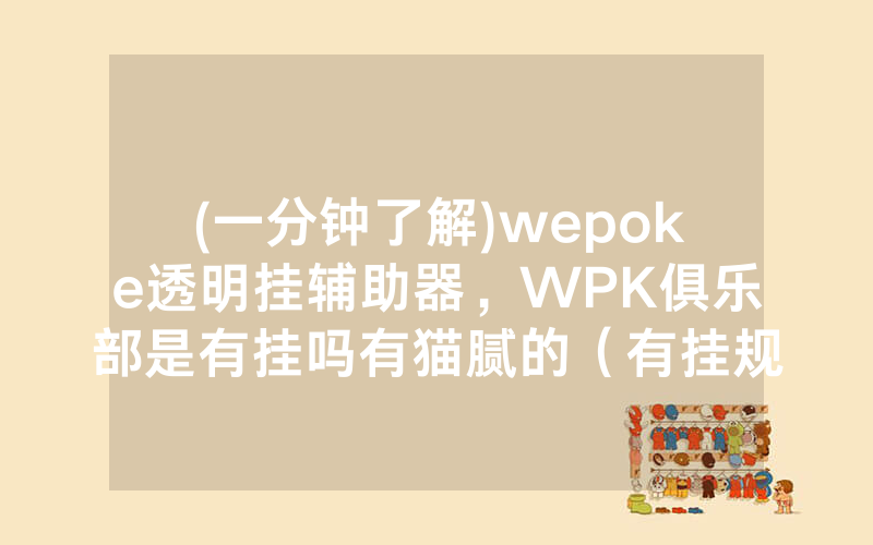 (一分钟了解)wepoke透明挂辅助器，WPK俱乐部是有挂吗有猫腻的（有挂规律）