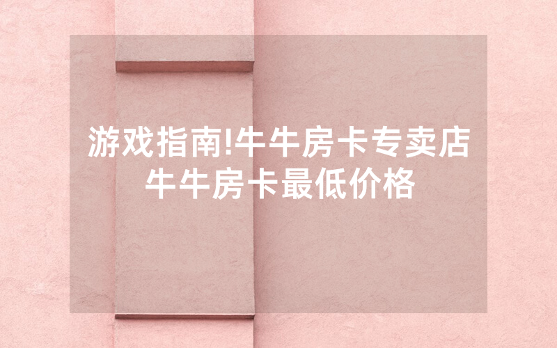 游戏指南!牛牛房卡专卖店牛牛房卡最低价格