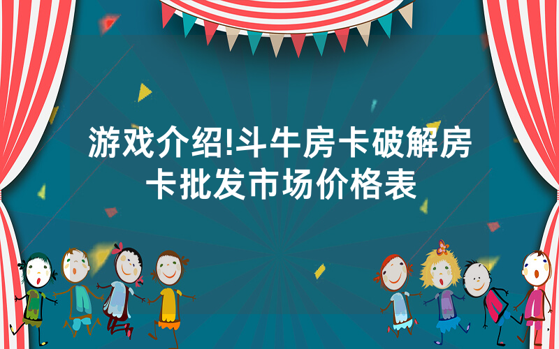 游戏介绍!斗牛房卡破解房卡批发市场价格表
