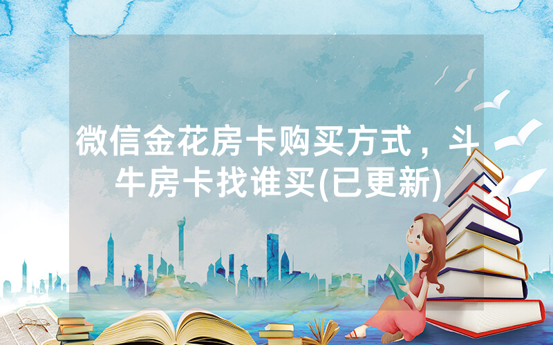 微信金花房卡购买方式，斗牛房卡找谁买(已更新)