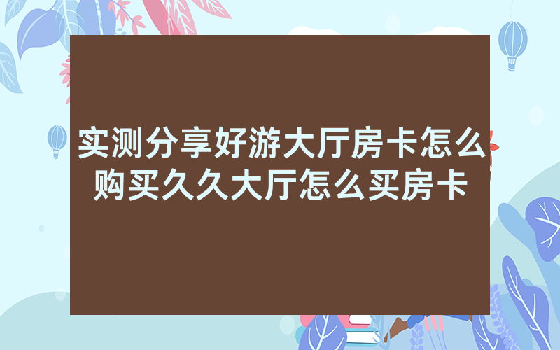 实测分享好游大厅房卡怎么购买久久大厅怎么买房卡
