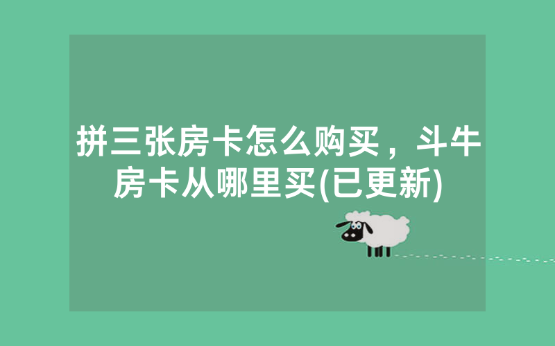 拼三张房卡怎么购买，斗牛房卡从哪里买(已更新)