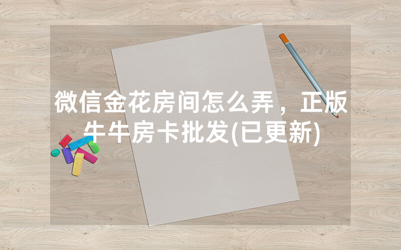 微信金花房间怎么弄，正版牛牛房卡批发(已更新)