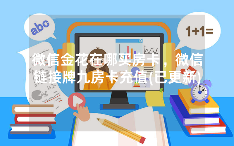 微信金花在哪买房卡，微信链接牌九房卡充值(已更新)