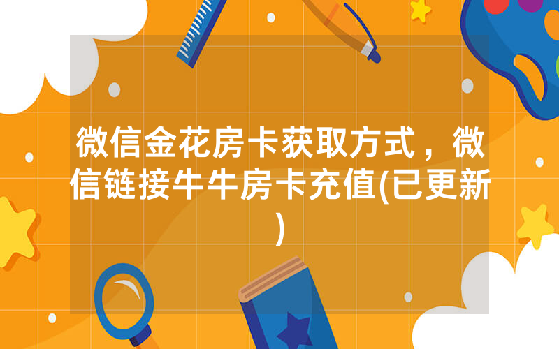 微信金花房卡获取方式，微信链接牛牛房卡充值(已更新)