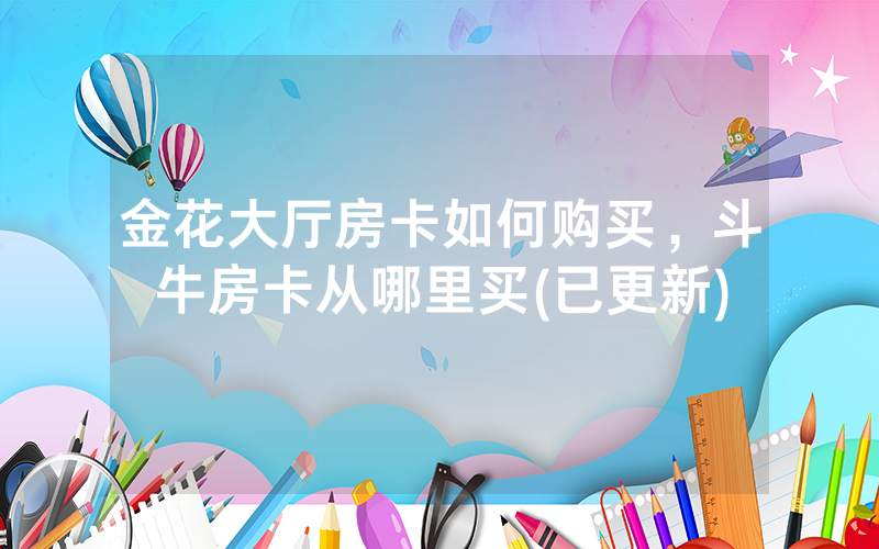 金花大厅房卡如何购买，斗牛房卡从哪里买(已更新)