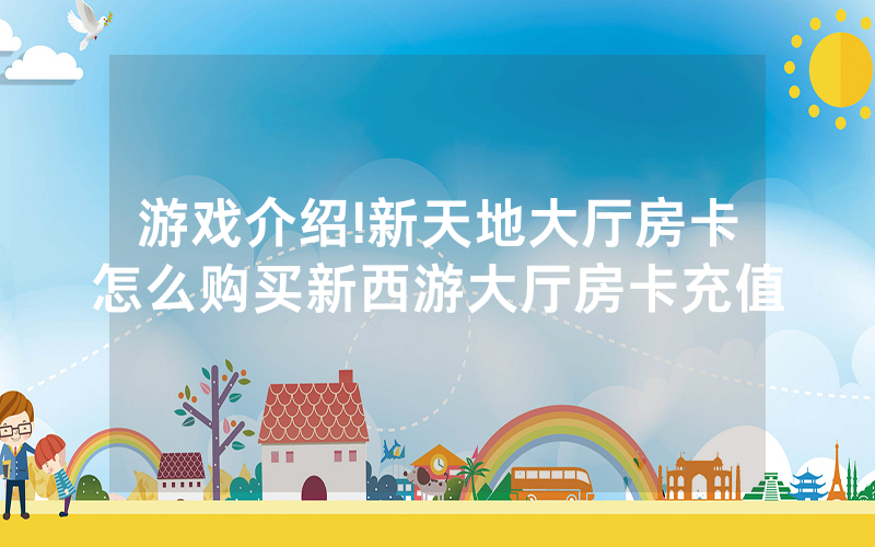 游戏介绍!新天地大厅房卡怎么购买新西游大厅房卡充值