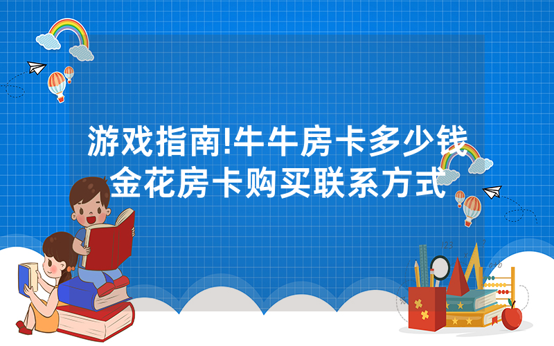 游戏指南!牛牛房卡多少钱金花房卡购买联系方式