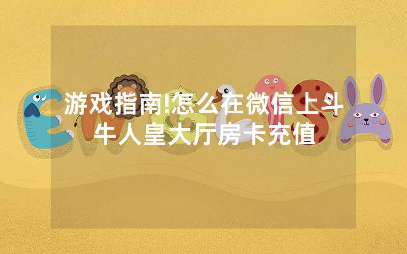 游戏指南!怎么在微信上斗牛人皇大厅房卡充值