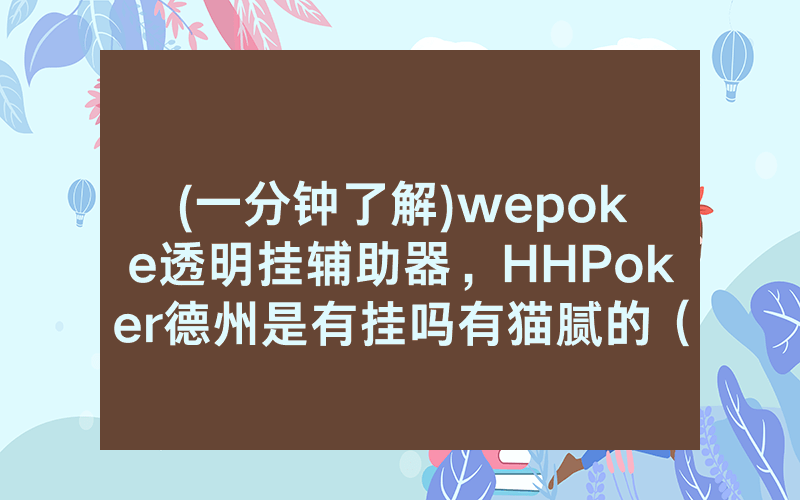 (一分钟了解)wepoke透明挂辅助器，HHPoker德州是有挂吗有猫腻的（有挂规律）