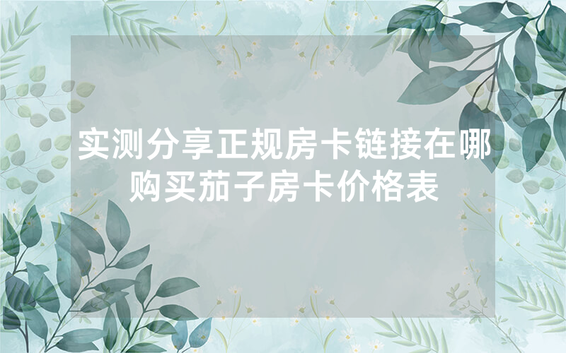 实测分享正规房卡链接在哪购买茄子房卡价格表