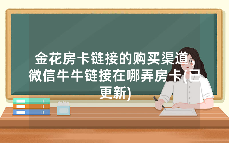 金花房卡链接的购买渠道，微信牛牛链接在哪弄房卡(已更新)