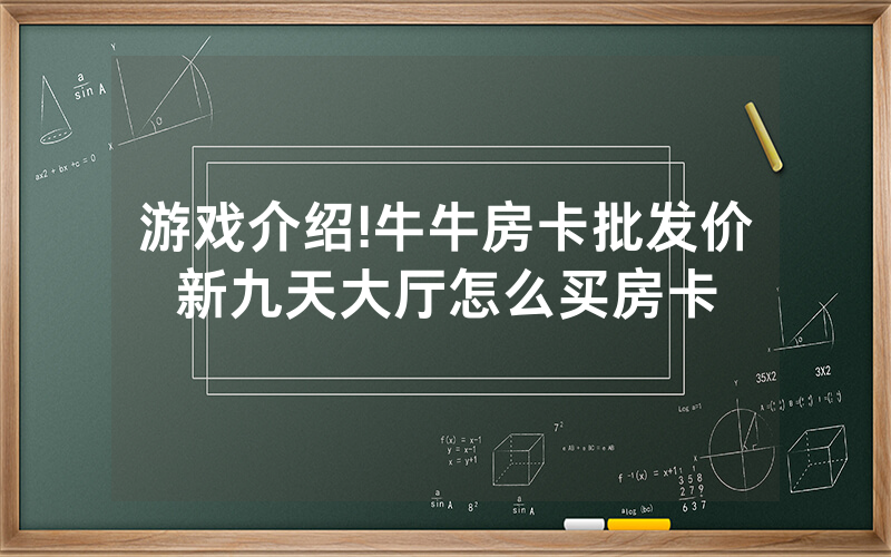 游戏介绍!牛牛房卡批发价新九天大厅怎么买房卡