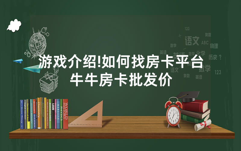 游戏介绍!如何找房卡平台牛牛房卡批发价
