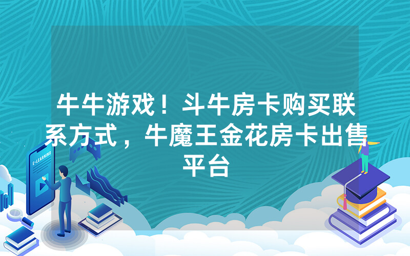 牛牛游戏！斗牛房卡购买联系方式，牛魔王金花房卡出售平台