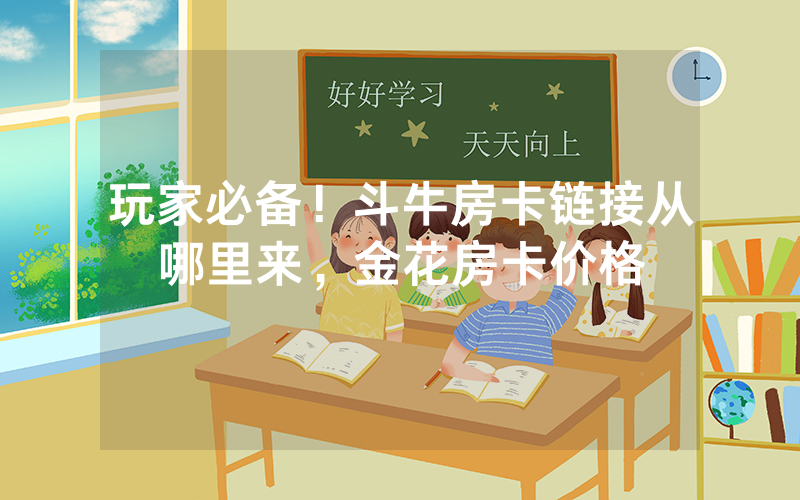 玩家必备！斗牛房卡链接从哪里来，金花房卡价格